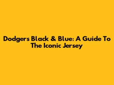 Dodgers' Black & Blue: A Guide To The Iconic Jersey