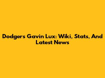 Dodgers' Gavin Lux: Wiki, Stats, And Latest News