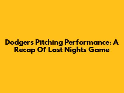Dodgers' Pitching Performance: A Recap Of Last Night's Game