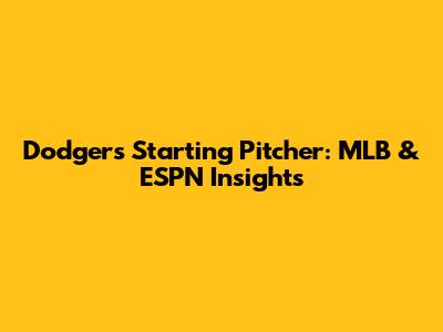 Dodgers' Starting Pitcher: MLB & ESPN Insights