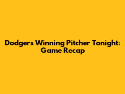 Dodgers' Winning Pitcher Tonight: Game Recap