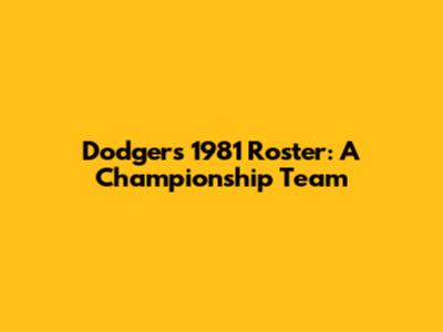 Dodgers 1981 Roster: A Championship Team
