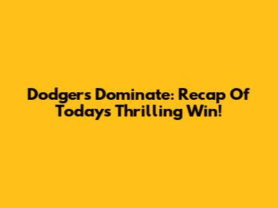 Dodgers Dominate: Recap Of Today's Thrilling Win!