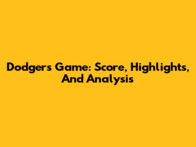 Dodgers Game: Score, Highlights, And Analysis