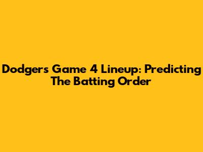 Dodgers Game 4 Lineup: Predicting The Batting Order