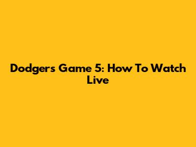 Dodgers Game 5: How To Watch Live