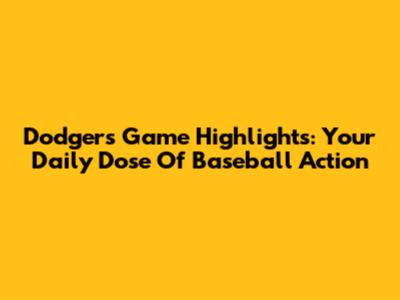 Dodgers Game Highlights: Your Daily Dose Of Baseball Action