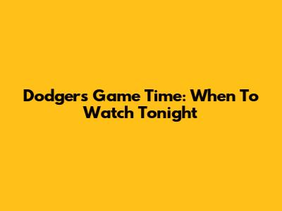 Dodgers Game Time: When To Watch Tonight