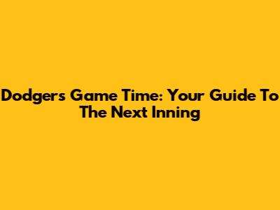 Dodgers Game Time: Your Guide To The Next Inning