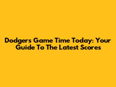 Dodgers Game Time Today: Your Guide To The Latest Scores
