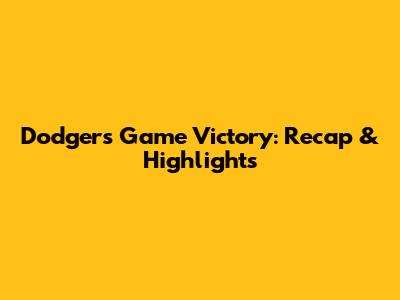 Dodgers Game Victory: Recap & Highlights