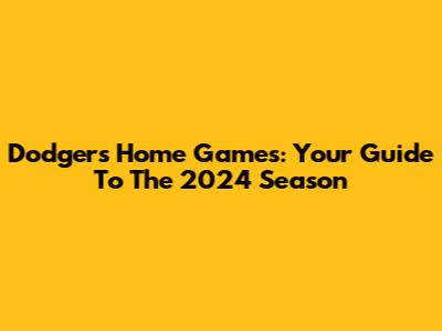 Dodgers Home Games: Your Guide To The 2024 Season