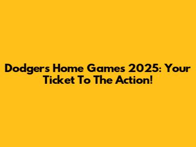 Dodgers Home Games 2025: Your Ticket To The Action!