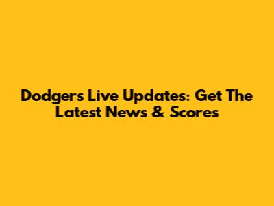Dodgers Live Updates: Get The Latest News & Scores