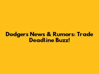 Dodgers News & Rumors: Trade Deadline Buzz!