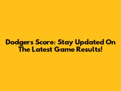 Dodgers Score: Stay Updated On The Latest Game Results!