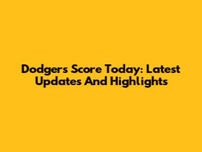 Dodgers Score Today: Latest Updates And Highlights
