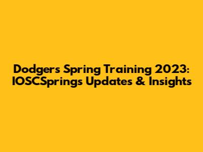 Dodgers Spring Training 2023: IOSCSprings Updates & Insights