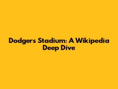 Dodgers Stadium: A Wikipedia Deep Dive