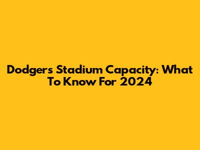 Dodgers Stadium Capacity: What To Know For 2024