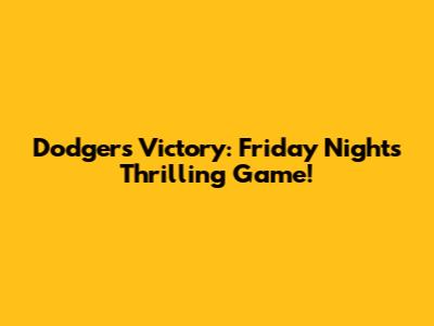 Dodgers Victory: Friday Night's Thrilling Game!