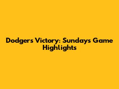 Dodgers Victory: Sunday's Game Highlights