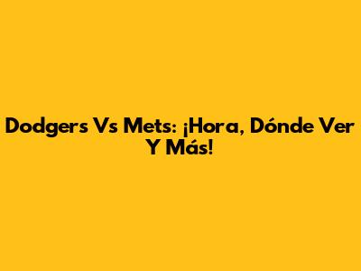 Dodgers Vs Mets: ¡Hora, Dónde Ver Y Más!