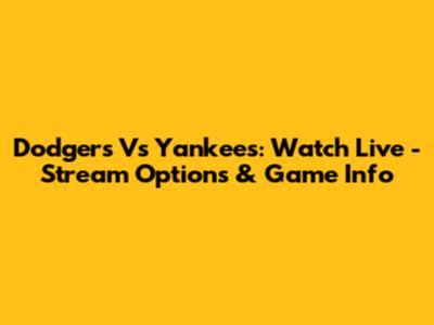 Dodgers Vs Yankees: Watch Live - Stream Options & Game Info