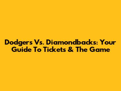 Dodgers Vs. Diamondbacks: Your Guide To Tickets & The Game