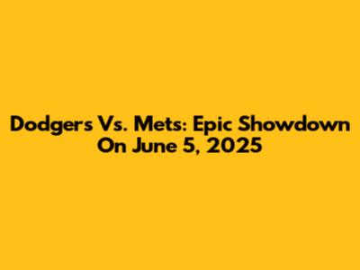Dodgers Vs. Mets: Epic Showdown On June 5, 2025
