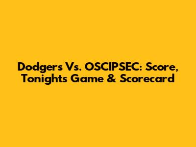 Dodgers Vs. OSCIPSEC: Score, Tonight's Game & Scorecard