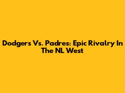 Dodgers Vs. Padres: Epic Rivalry In The NL West