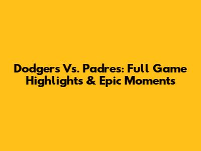 Dodgers Vs. Padres: Full Game Highlights & Epic Moments