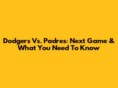Dodgers Vs. Padres: Next Game & What You Need To Know