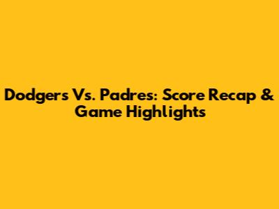 Dodgers Vs. Padres: Score Recap & Game Highlights