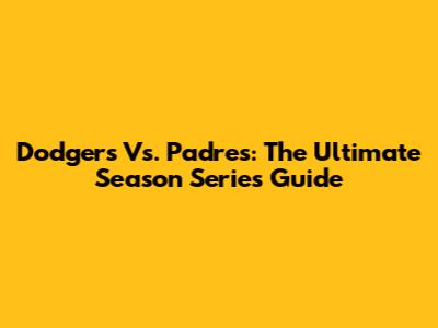 Dodgers Vs. Padres: The Ultimate Season Series Guide