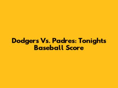Dodgers Vs. Padres: Tonight's Baseball Score