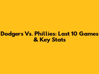 Dodgers Vs. Phillies: Last 10 Games & Key Stats