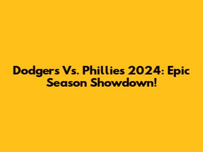 Dodgers Vs. Phillies 2024: Epic Season Showdown!