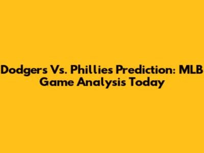 Dodgers Vs. Phillies Prediction: MLB Game Analysis Today