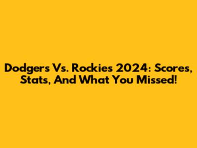 Dodgers Vs. Rockies 2024: Scores, Stats, And What You Missed!