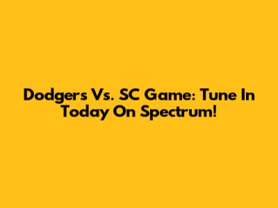 Dodgers Vs. SC Game: Tune In Today On Spectrum!