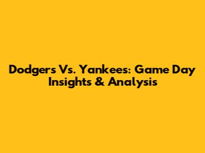 Dodgers Vs. Yankees: Game Day Insights & Analysis