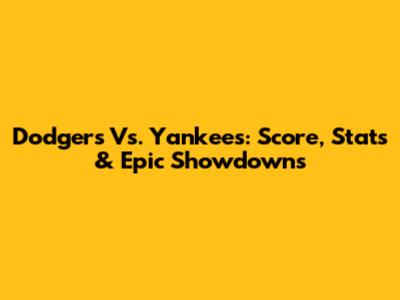 Dodgers Vs. Yankees: Score, Stats & Epic Showdowns