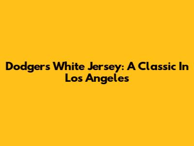 Dodgers White Jersey: A Classic In Los Angeles