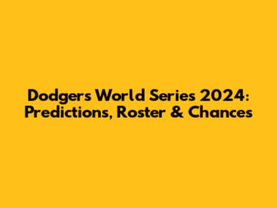 Dodgers World Series 2024: Predictions, Roster & Chances