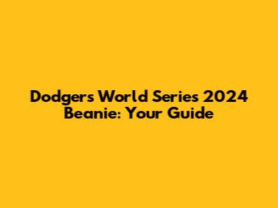 Dodgers World Series 2024 Beanie: Your Guide