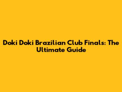 Doki Doki Brazilian Club Finals: The Ultimate Guide