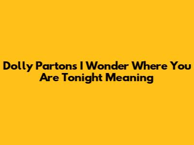Dolly Parton's "I Wonder Where You Are Tonight" Meaning