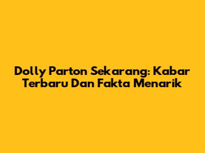 Dolly Parton Sekarang: Kabar Terbaru Dan Fakta Menarik